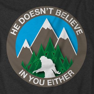 He Doesn't Believe In You Either Bigfoot T-Shirt
